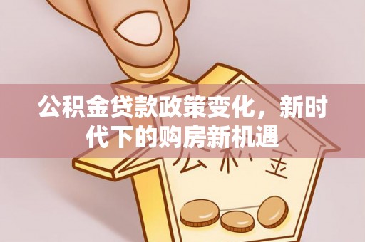 温泉公积金贷款政策变化，新时代下的购房新机遇