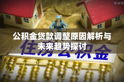 温泉公积金贷款调整原因解析与未来趋势探讨
