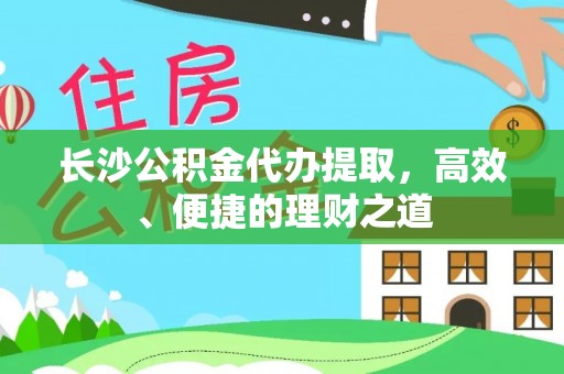 温泉长沙公积金代办提取，高效、便捷的理财之道