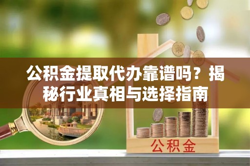 温泉公积金提取代办靠谱吗？揭秘行业真相与选择指南