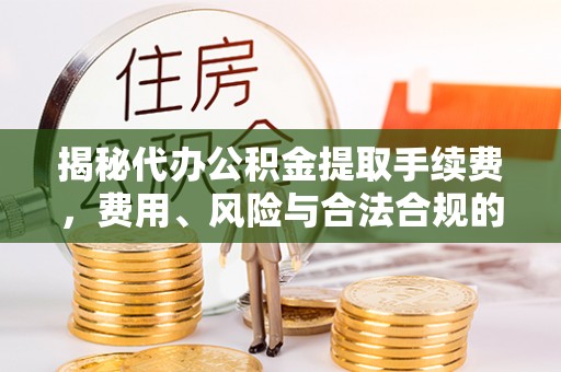 温泉揭秘代办公积金提取手续费，费用、风险与合法合规的全解析
