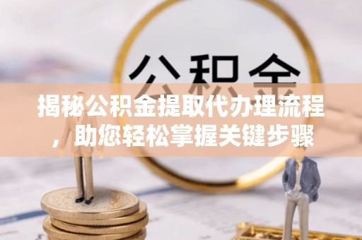 温泉揭秘公积金提取代办理流程，助您轻松掌握关键步骤