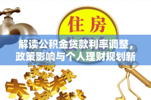 温泉解读公积金贷款利率调整，政策影响与个人理财规划新思路