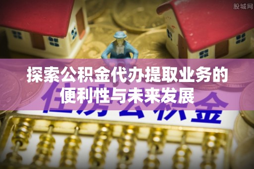 温泉探索公积金代办提取业务的便利性与未来发展
