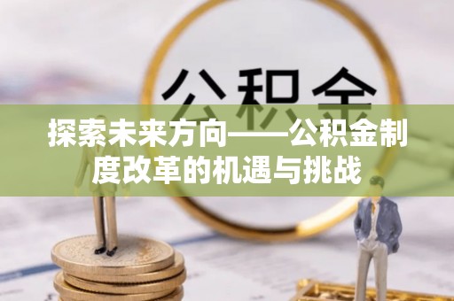 温泉探索未来方向——公积金制度改革的机遇与挑战