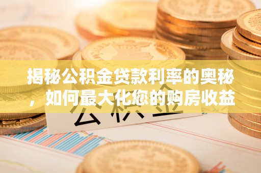 温泉揭秘公积金贷款利率的奥秘，如何最大化您的购房收益