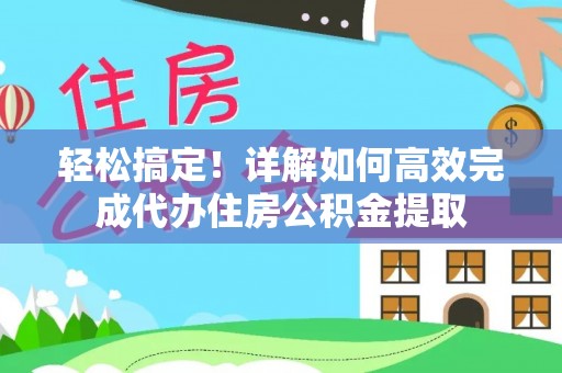 温泉轻松搞定！详解如何高效完成代办住房公积金提取