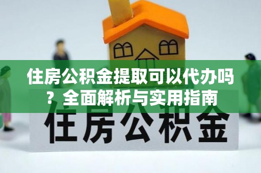 温泉住房公积金提取可以代办吗？全面解析与实用指南