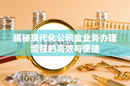温泉揭秘现代化公积金业务办理流程的高效与便捷