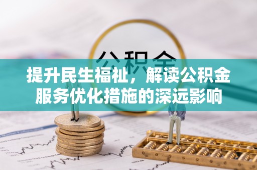 温泉提升民生福祉，解读公积金服务优化措施的深远影响