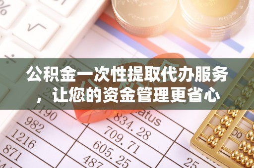 温泉公积金一次性提取代办服务，让您的资金管理更省心
