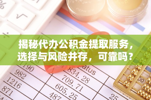 温泉揭秘代办公积金提取服务，选择与风险并存，可靠吗？