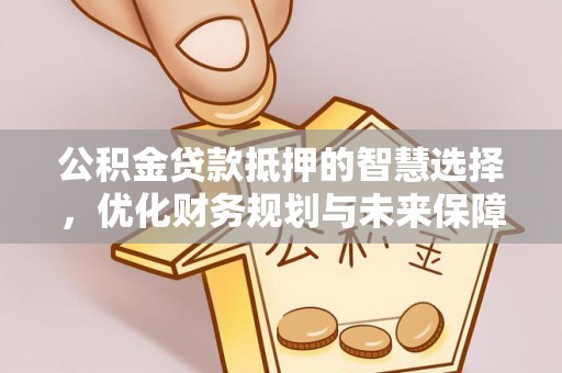 温泉公积金贷款抵押的智慧选择，优化财务规划与未来保障