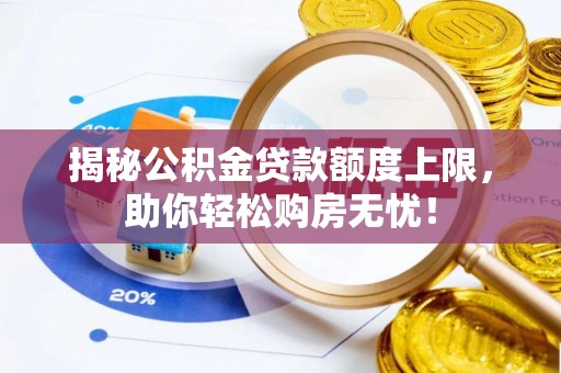 温泉揭秘公积金贷款额度上限，助你轻松购房无忧！