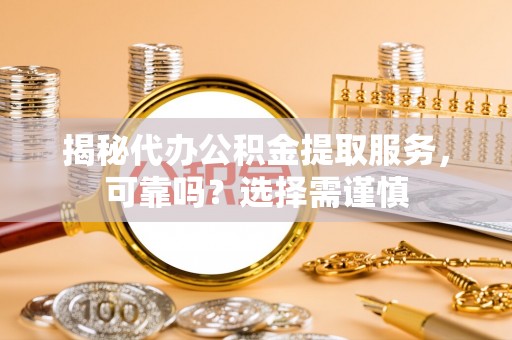 温泉揭秘代办公积金提取服务，可靠吗？选择需谨慎