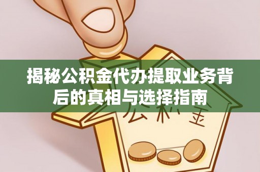 温泉揭秘公积金代办提取业务背后的真相与选择指南