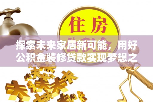 温泉探索未来家居新可能，用好公积金装修贷款实现梦想之家