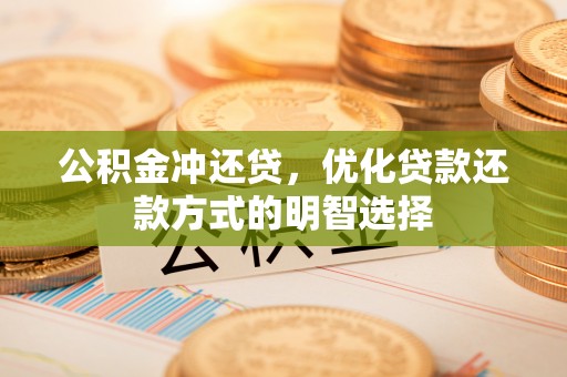 温泉公积金冲还贷，优化贷款还款方式的明智选择