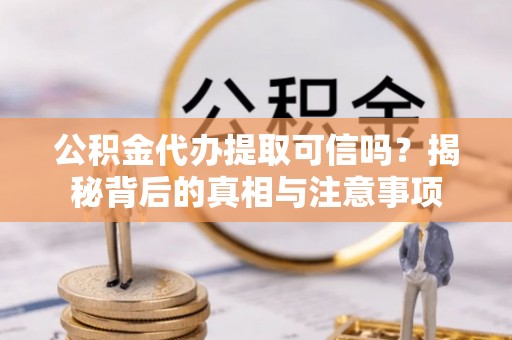 温泉公积金代办提取可信吗？揭秘背后的真相与注意事项