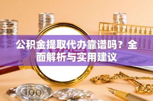 温泉公积金提取代办靠谱吗？全面解析与实用建议