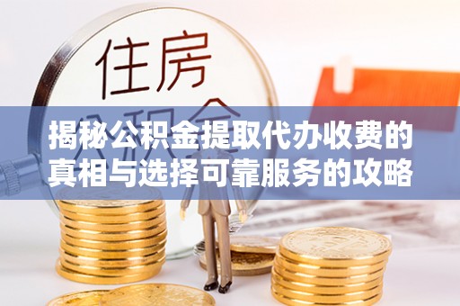 温泉揭秘公积金提取代办收费的真相与选择可靠服务的攻略