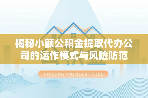 温泉揭秘小额公积金提取代办公司的运作模式与风险防范