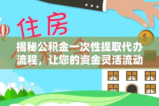 温泉揭秘公积金一次性提取代办流程，让您的资金灵活流动