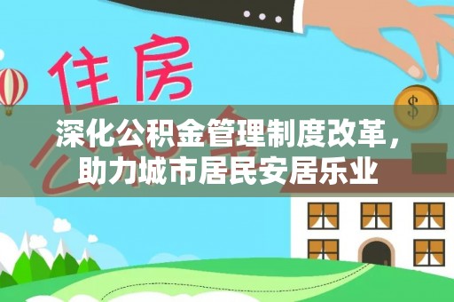 温泉深化公积金管理制度改革，助力城市居民安居乐业