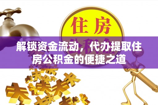 温泉解锁资金流动，代办提取住房公积金的便捷之道