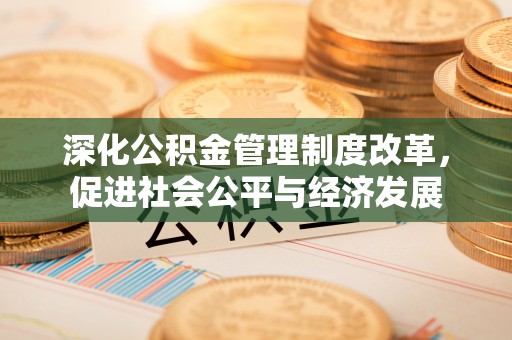 温泉深化公积金管理制度改革，促进社会公平与经济发展