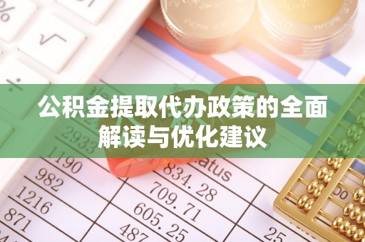 温泉公积金提取代办政策的全面解读与优化建议