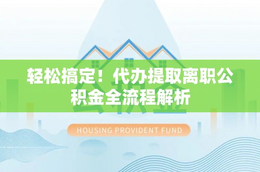 温泉轻松搞定！代办提取离职公积金全流程解析