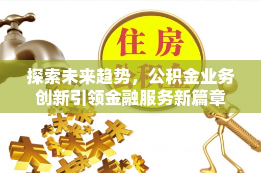 温泉探索未来趋势，公积金业务创新引领金融服务新篇章