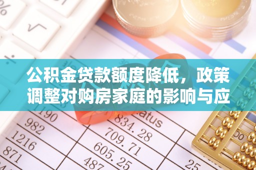 温泉公积金贷款额度降低，政策调整对购房家庭的影响与应对策略