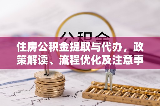温泉住房公积金提取与代办，政策解读、流程优化及注意事项