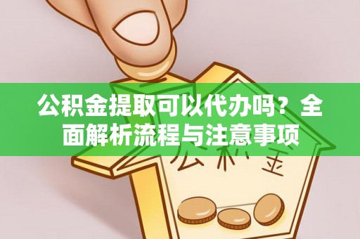 温泉公积金提取可以代办吗？全面解析流程与注意事项