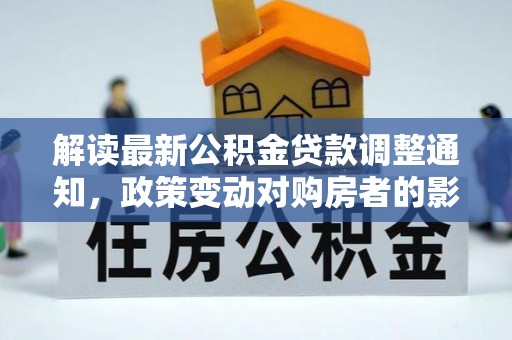 温泉解读最新公积金贷款调整通知，政策变动对购房者的影响