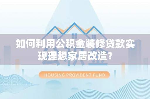 温泉如何利用公积金装修贷款实现理想家居改造？