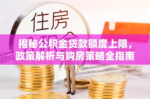 温泉揭秘公积金贷款额度上限，政策解析与购房策略全指南