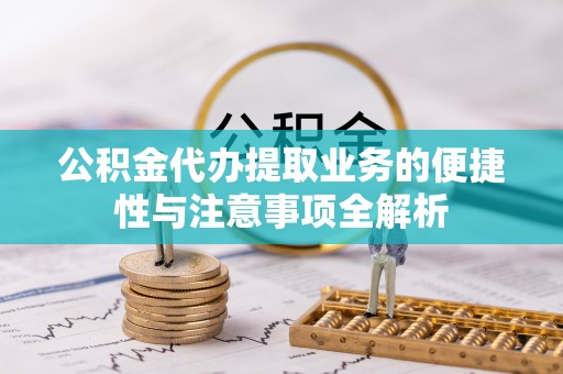 温泉公积金代办提取业务的便捷性与注意事项全解析