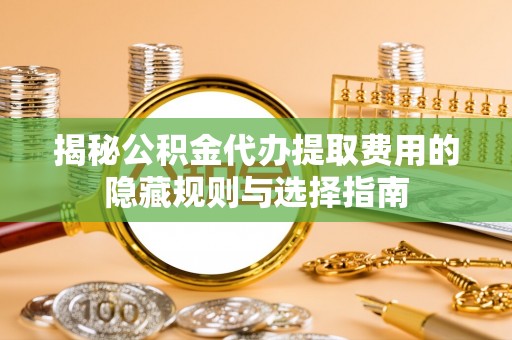 温泉揭秘公积金代办提取费用的隐藏规则与选择指南