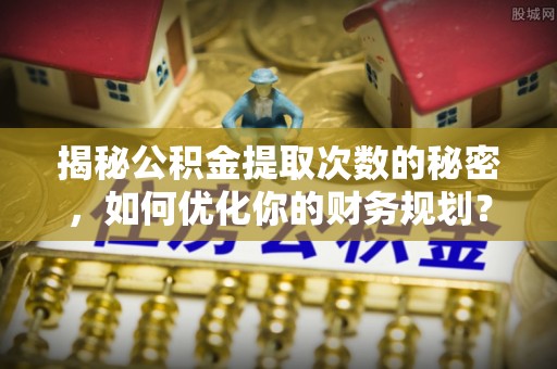 温泉揭秘公积金提取次数的秘密，如何优化你的财务规划？