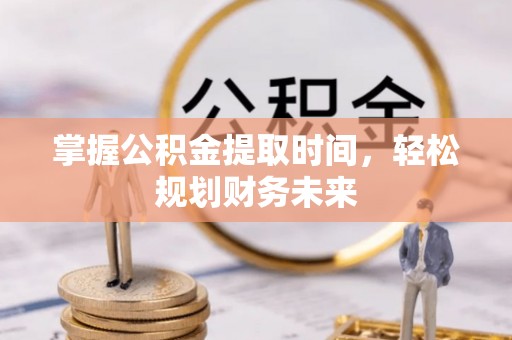 温泉掌握公积金提取时间，轻松规划财务未来