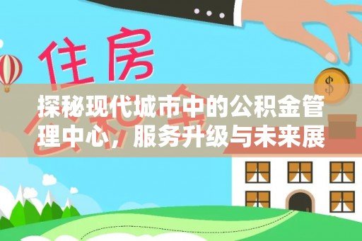 温泉探秘现代城市中的公积金管理中心，服务升级与未来展望