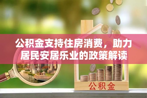 温泉公积金支持住房消费，助力居民安居乐业的政策解读