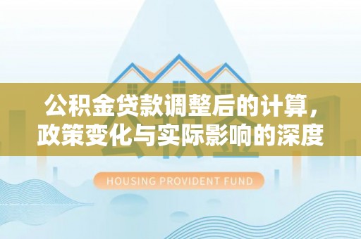 温泉公积金贷款调整后的计算，政策变化与实际影响的深度解析