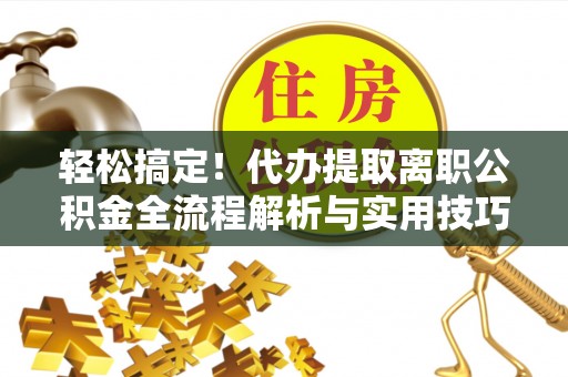 温泉轻松搞定！代办提取离职公积金全流程解析与实用技巧