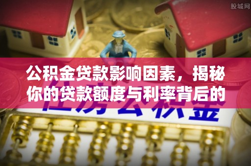 温泉公积金贷款影响因素，揭秘你的贷款额度与利率背后的秘密