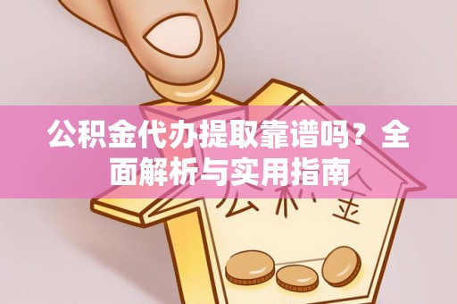 温泉公积金代办提取靠谱吗？全面解析与实用指南