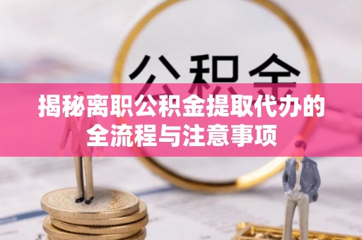 温泉揭秘离职公积金提取代办的全流程与注意事项
